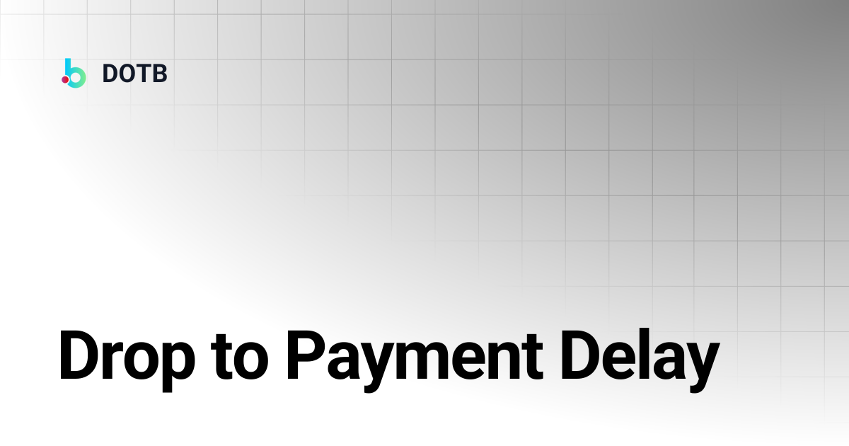 Drop to Payment Delay | DOTB